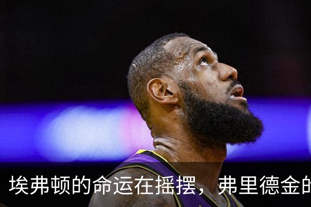 埃弗顿的命运在摇摆，弗里德金的选择困难症来袭！