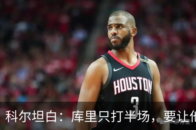 科尔坦白：库里只打半场，要让他慢慢来！